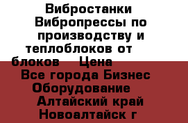 Вибростанки, Вибропрессы по производству и теплоблоков от 1000 блоков. › Цена ­ 550 000 - Все города Бизнес » Оборудование   . Алтайский край,Новоалтайск г.